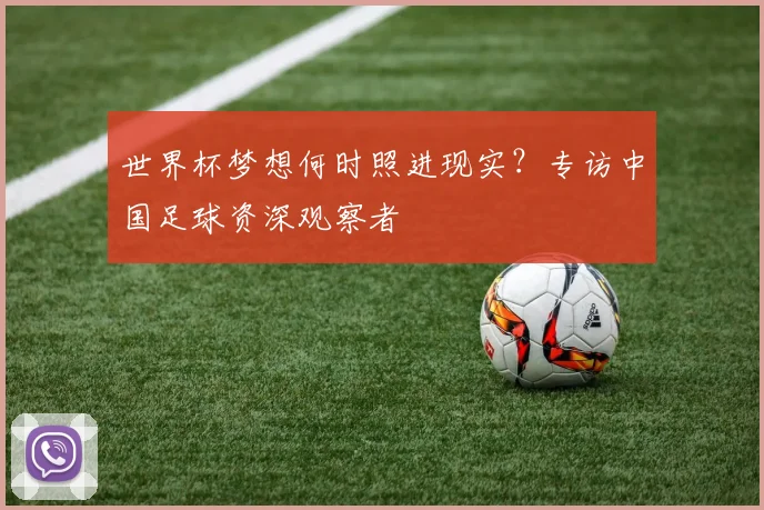 世界杯梦想何时照进现实？专访中国足球资深观察者