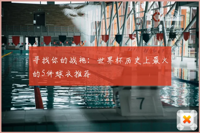 寻找你的战袍：世界杯历史上最火的5件球衣推荐