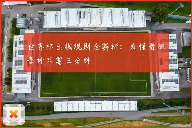 世界杯出线规则全解析：看懂晋级条件只需三分钟