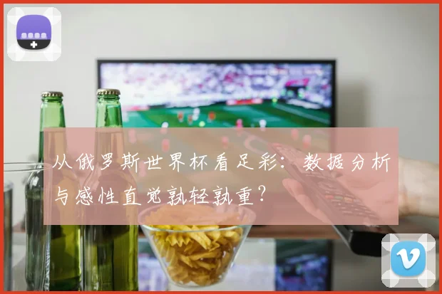 从俄罗斯世界杯看足彩：数据分析与感性直觉孰轻孰重？