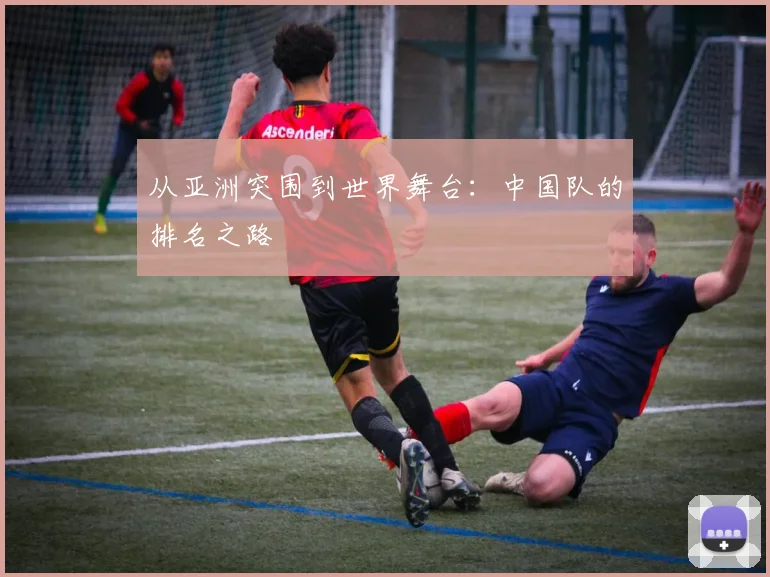 从亚洲突围到世界舞台：中国队的排名之路