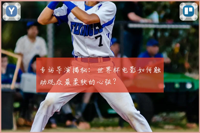 专访导演揭秘：世界杯电影如何触动观众最柔软的心弦？
