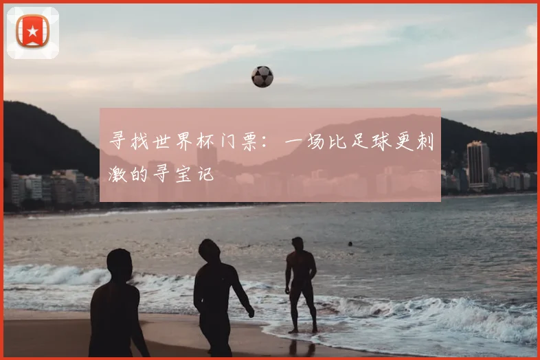 寻找世界杯门票：一场比足球更刺激的寻宝记