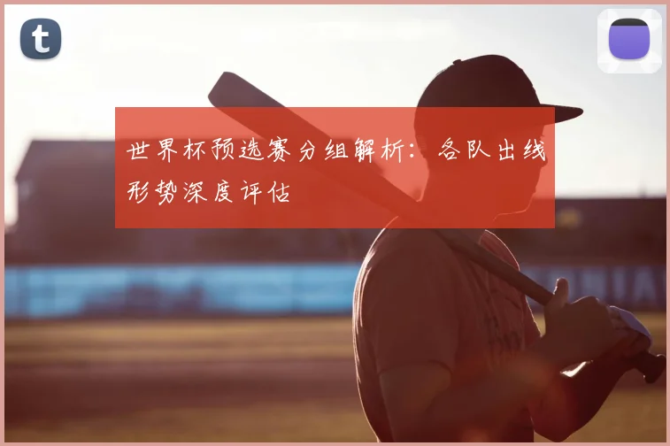世界杯预选赛分组解析：各队出线形势深度评估