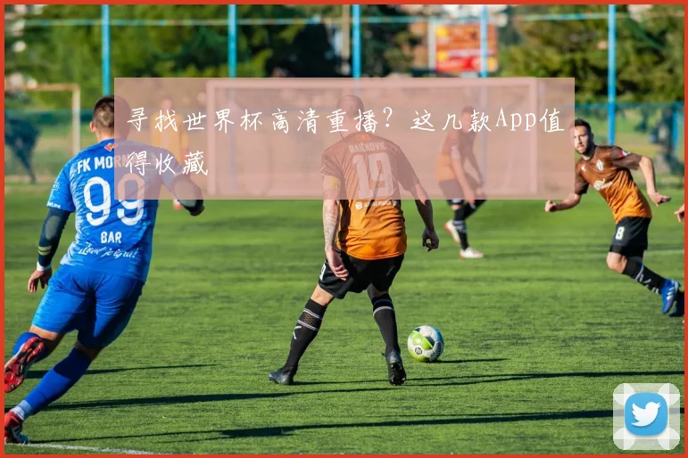 寻找世界杯高清重播？这几款App值得收藏