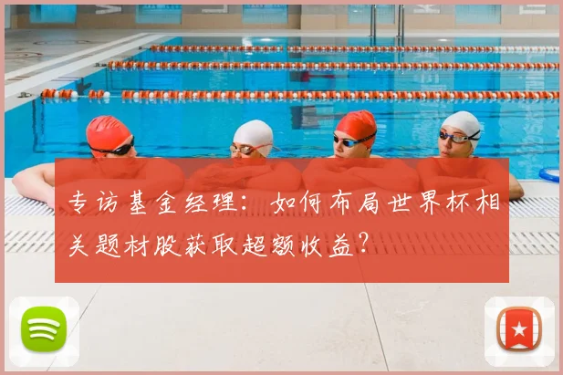 专访基金经理：如何布局世界杯相关题材股获取超额收益？