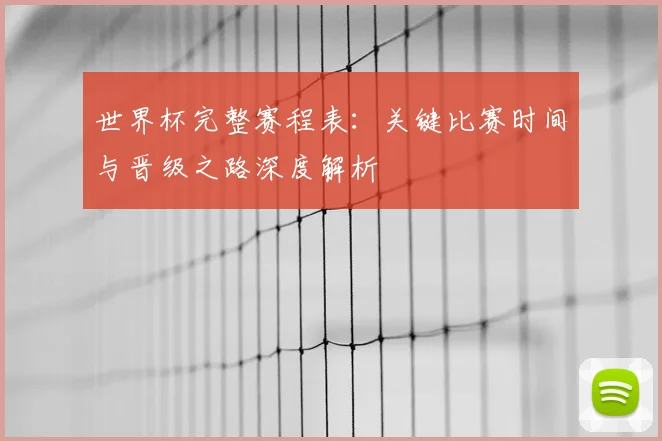 世界杯完整赛程表：关键比赛时间与晋级之路深度解析