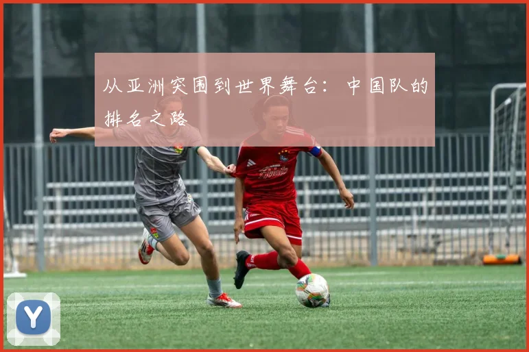 从亚洲突围到世界舞台：中国队的排名之路