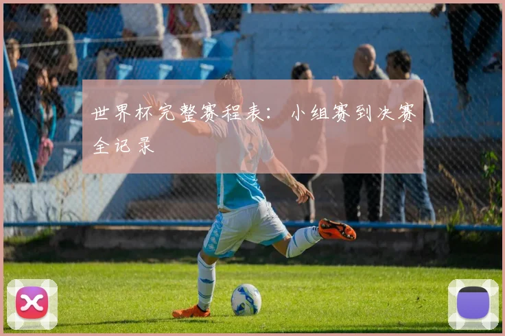 世界杯完整赛程表：小组赛到决赛全记录