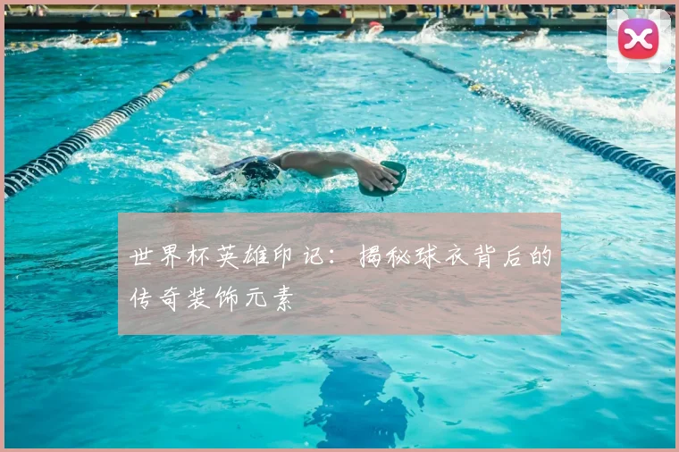 世界杯英雄印记：揭秘球衣背后的传奇装饰元素