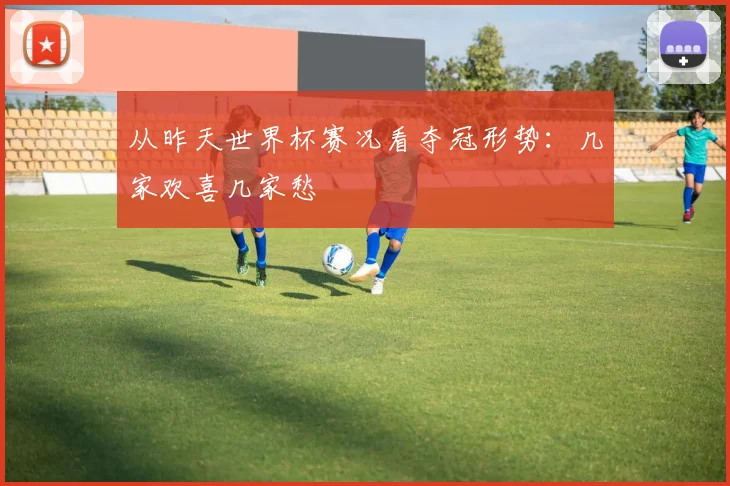从昨天世界杯赛况看夺冠形势：几家欢喜几家愁