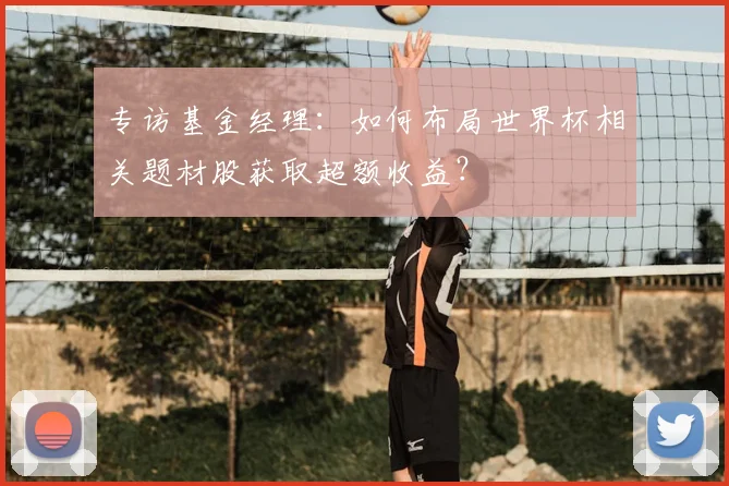 专访基金经理：如何布局世界杯相关题材股获取超额收益？