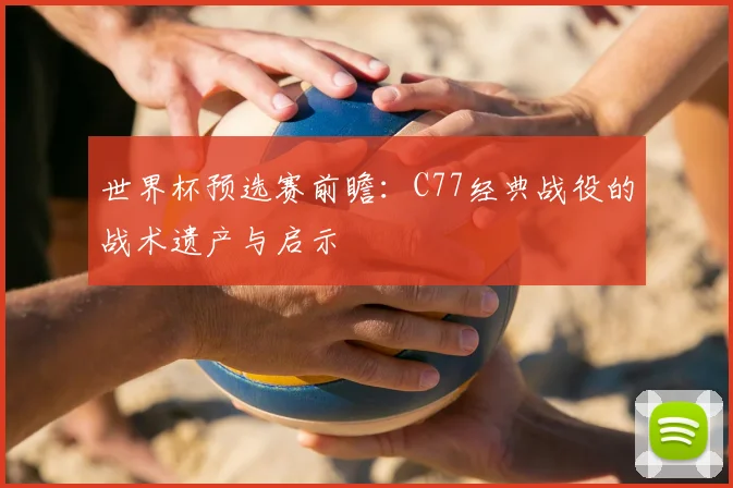 世界杯预选赛前瞻:C77经典战役的战术遗产与启示