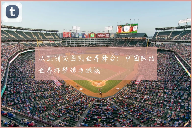 从亚洲突围到世界舞台:中国队的世界杯梦想与挑战
