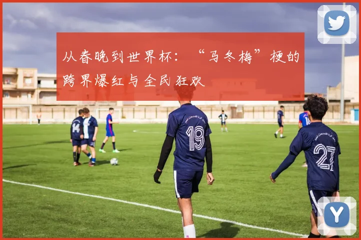 从春晚到世界杯：“马冬梅”梗的跨界爆红与全民狂欢