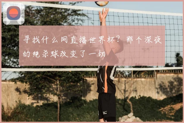 寻找什么网直播世界杯？那个深夜的绝杀球改变了一切