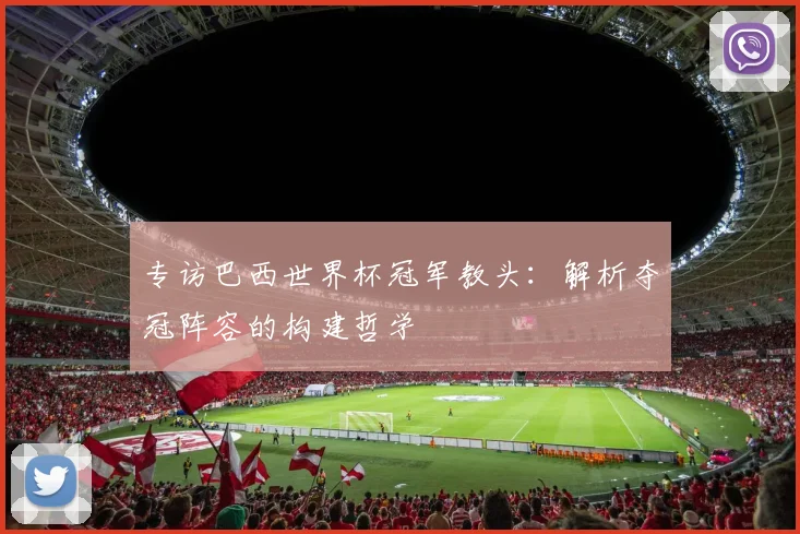 专访巴西世界杯冠军教头：解析夺冠阵容的构建哲学