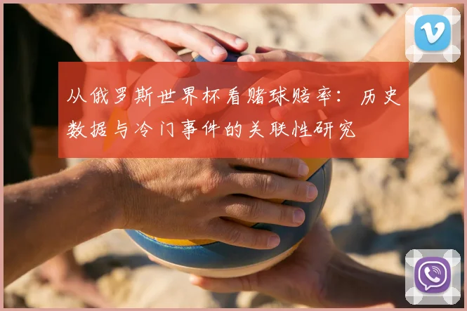 从俄罗斯世界杯看赌球赔率：历史数据与冷门事件的关联性研究