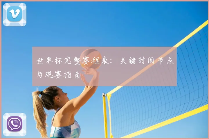 世界杯完整赛程表：关键时间节点与观赛指南