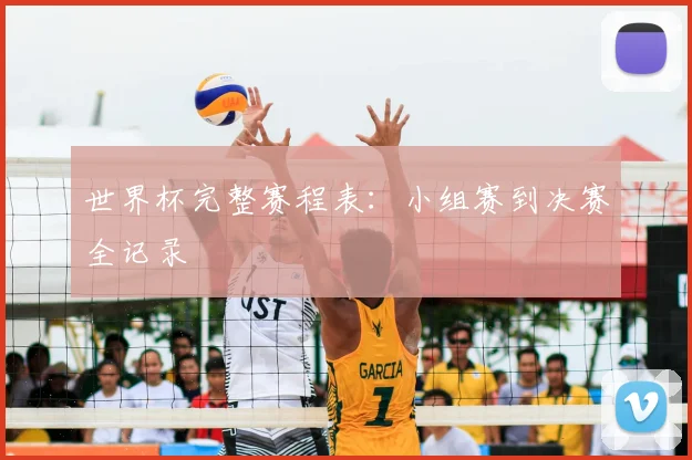 世界杯完整赛程表：小组赛到决赛全记录