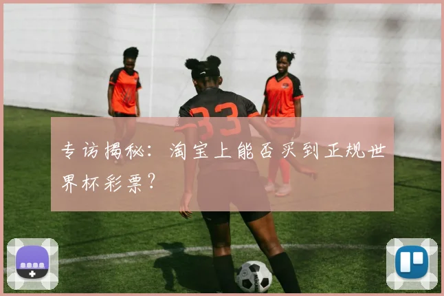 专访揭秘：淘宝上能否买到正规世界杯彩票？