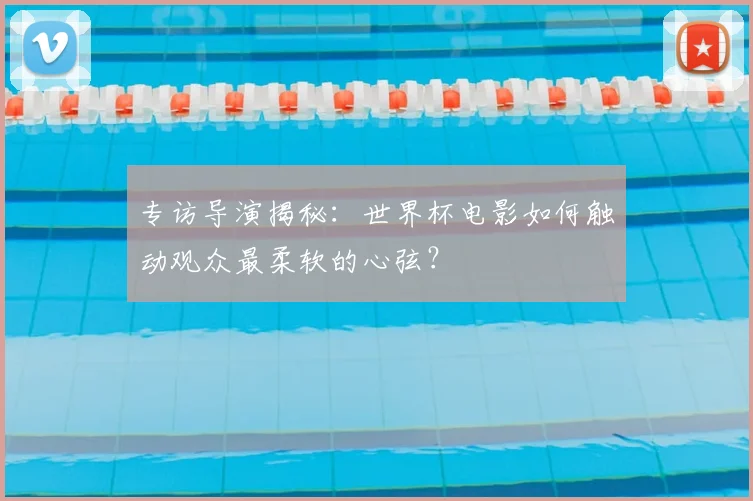 专访导演揭秘：世界杯电影如何触动观众最柔软的心弦？