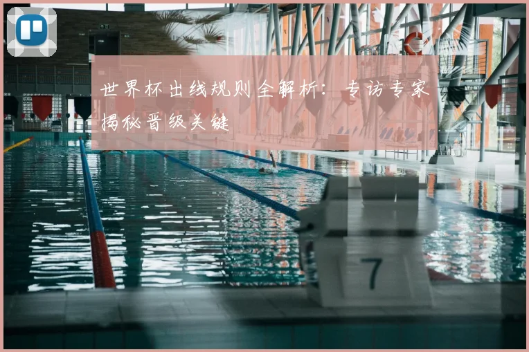 世界杯出线规则全解析：专访专家揭秘晋级关键