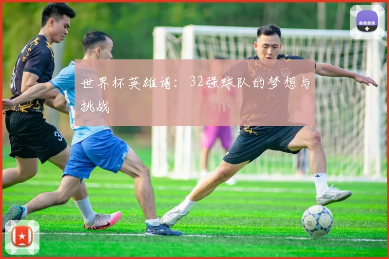 世界杯英雄谱：32强球队的梦想与挑战